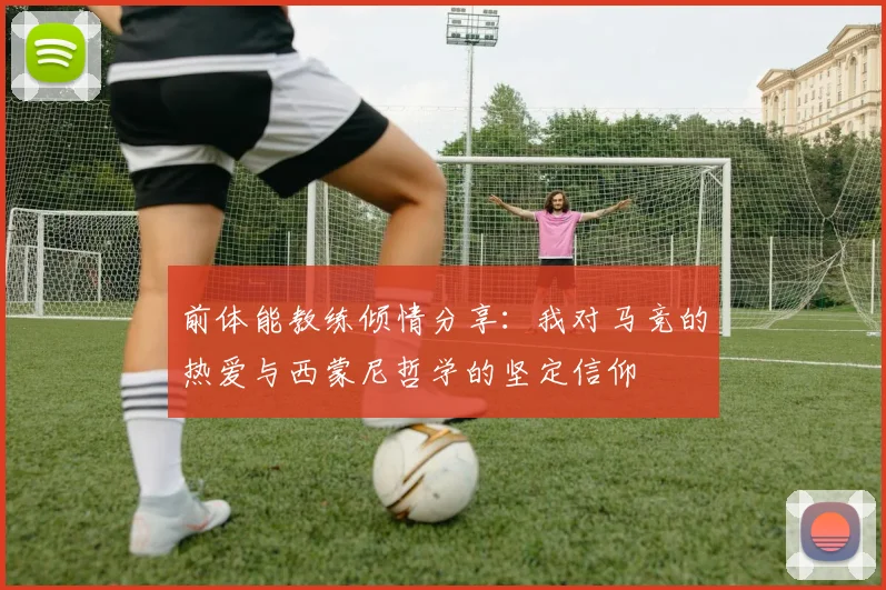 前体能教练倾情分享：我对马竞的热爱与西蒙尼哲学的坚定信仰