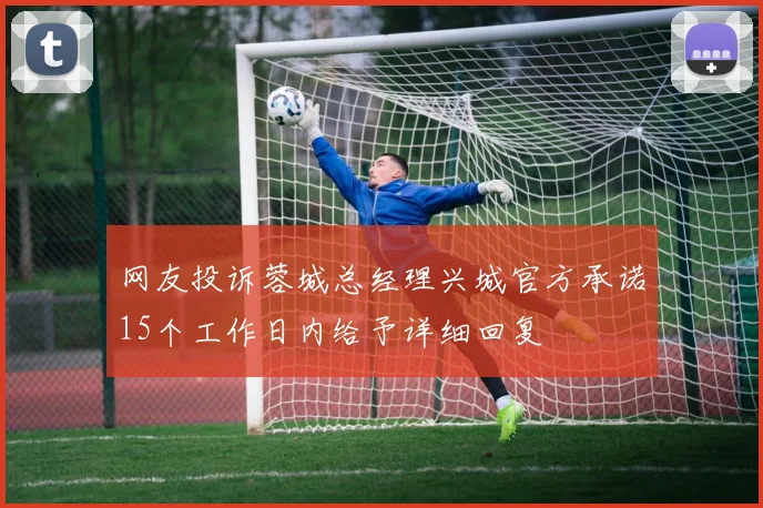 网友投诉蓉城总经理兴城官方承诺15个工作日内给予详细回复