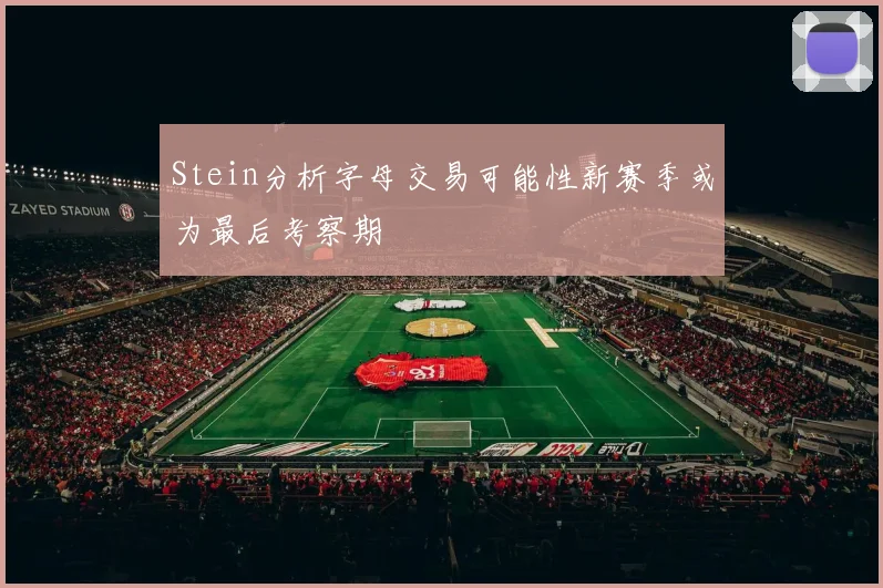 Stein分析字母交易可能性新赛季或为最后考察期