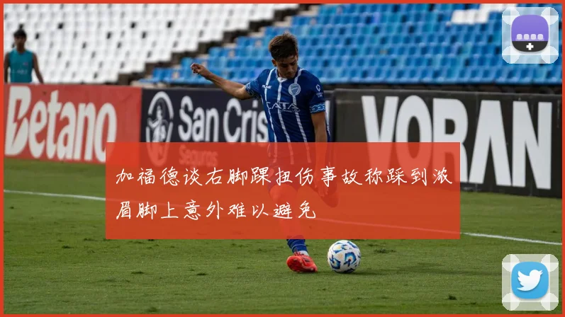 加福德谈右脚踝扭伤事故称踩到浓眉脚上意外难以避免