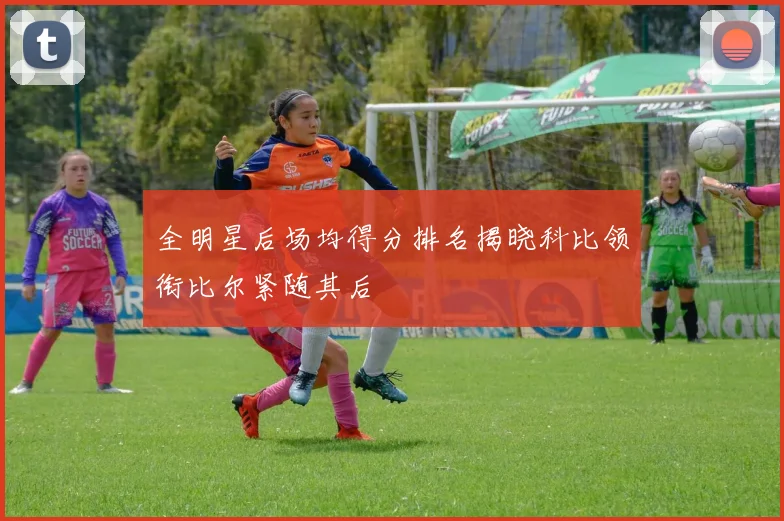 全明星后场均得分排名揭晓科比领衔比尔紧随其后