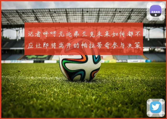 记者呼吁无论弗兰克未来如何都不应让即将离开的帕拉蒂奇参与决策