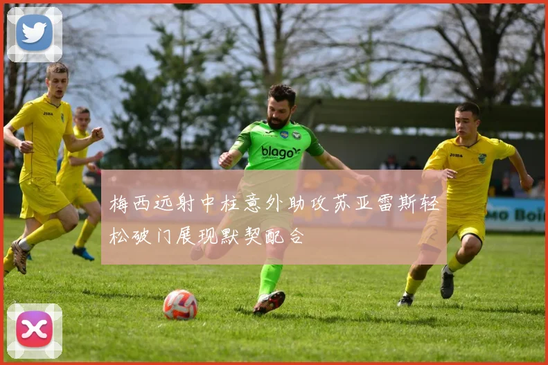 梅西远射中柱意外助攻苏亚雷斯轻松破门展现默契配合