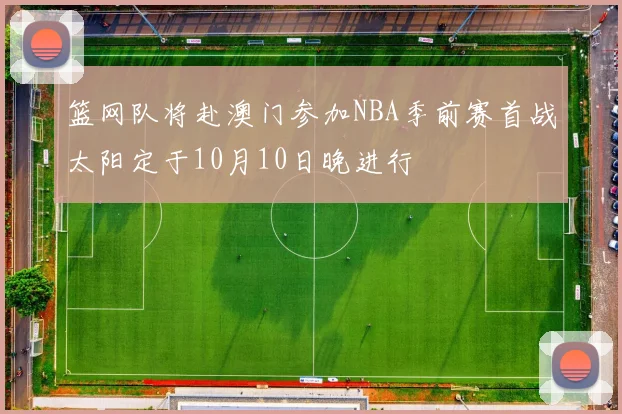 篮网队将赴澳门参加NBA季前赛首战太阳定于10月10日晚进行