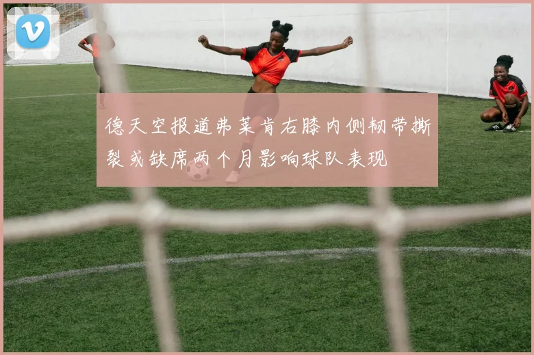 德天空报道弗莱肯右膝内侧韧带撕裂或缺席两个月影响球队表现