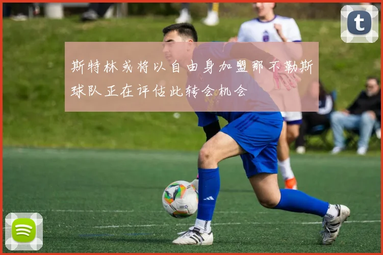 斯特林或将以自由身加盟那不勒斯球队正在评估此转会机会