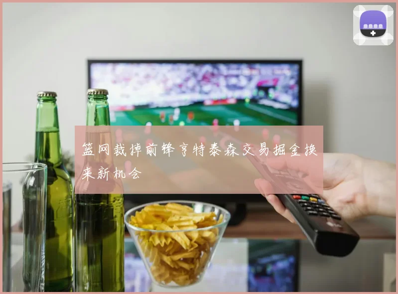 篮网裁掉前锋亨特泰森交易掘金换来新机会