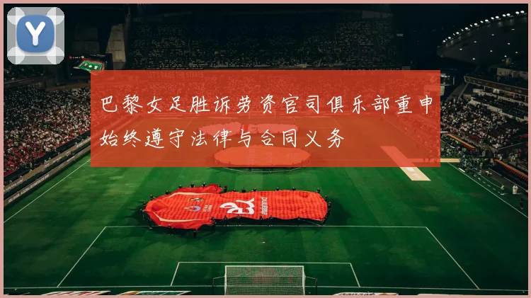 巴黎女足胜诉劳资官司俱乐部重申始终遵守法律与合同义务